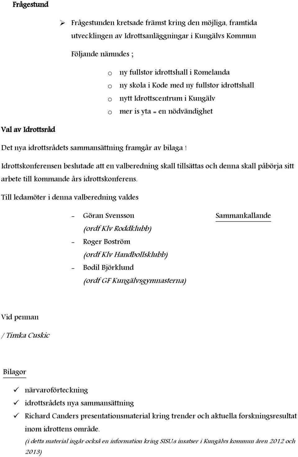 Idrottskonferensen beslutade att en valberedning skall tillsättas och denna skall påbörja sitt arbete till kommande års idrottskonferens.