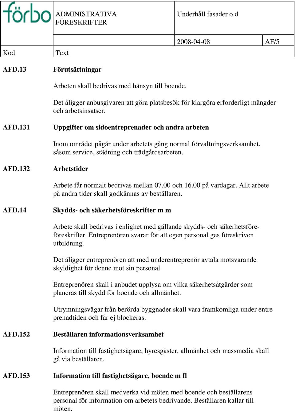 132 Arbetstider Arbete får normalt bedrivas mellan 07.00 och 16.00 på vardagar. Allt arbete på andra tider skall godkännas av beställaren. AFD.