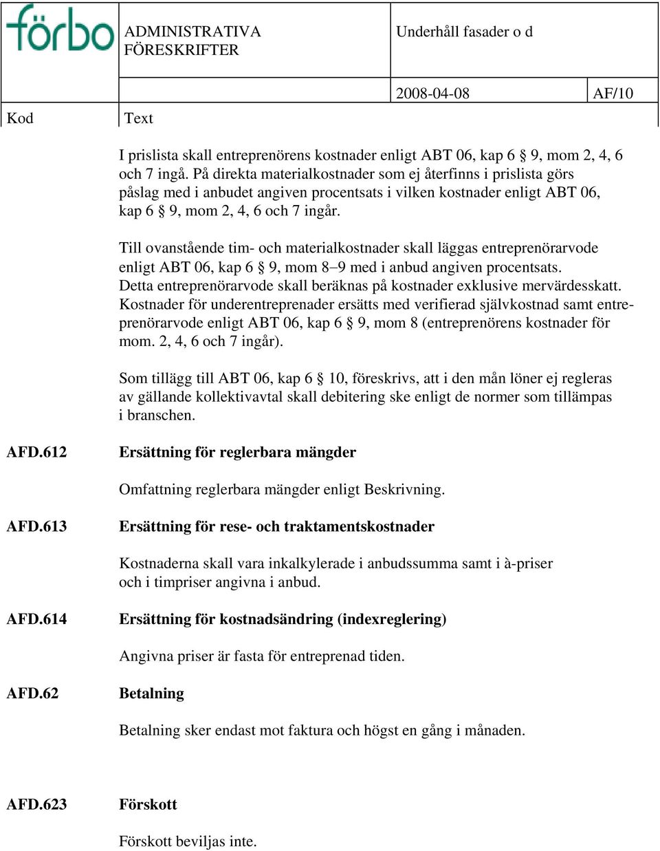 Till ovanstående tim- och materialkostnader skall läggas entreprenörarvode enligt ABT 06, kap 6 9, mom 8 9 med i anbud angiven procentsats.