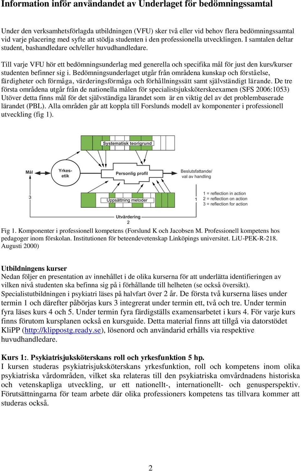 Till varje VFU hör ett bedömningsunderlag med generella och specifika mål för just den kurs/kurser studenten befinner sig i.