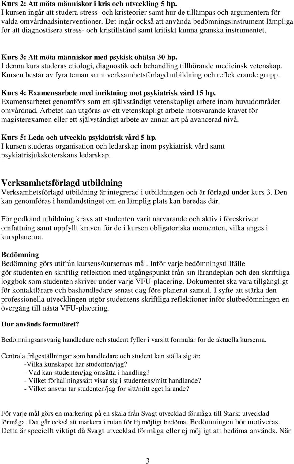 I denna kurs studeras etiologi, diagnostik och behandling tillhörande medicinsk vetenskap. Kursen består av fyra teman samt verksamhetsförlagd utbildning och reflekterande grupp.