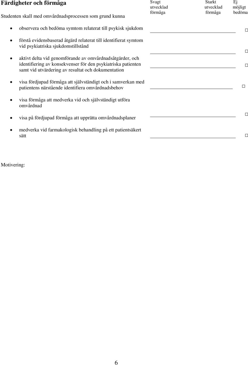 konsekvenser för den psykiatriska patienten samt vid utvärdering av resultat och dokumentation visa fördjupad förmåga att självständigt och i samverkan med patientens närstående identifiera