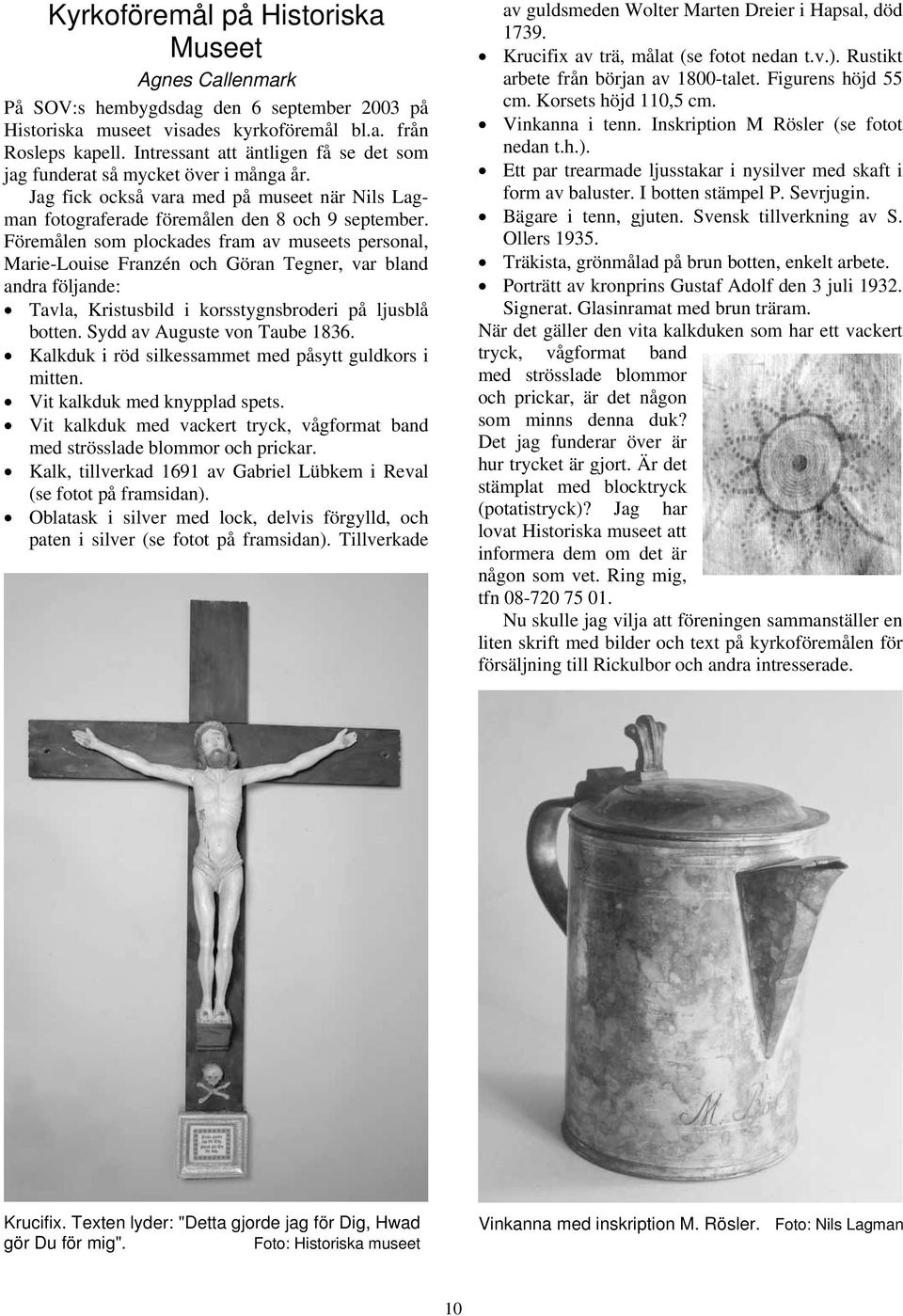 Föremålen som plockades fram av museets personal, Marie-Louise Franzén och Göran Tegner, var bland andra följande: Tavla, Kristusbild i korsstygnsbroderi på ljusblå botten.
