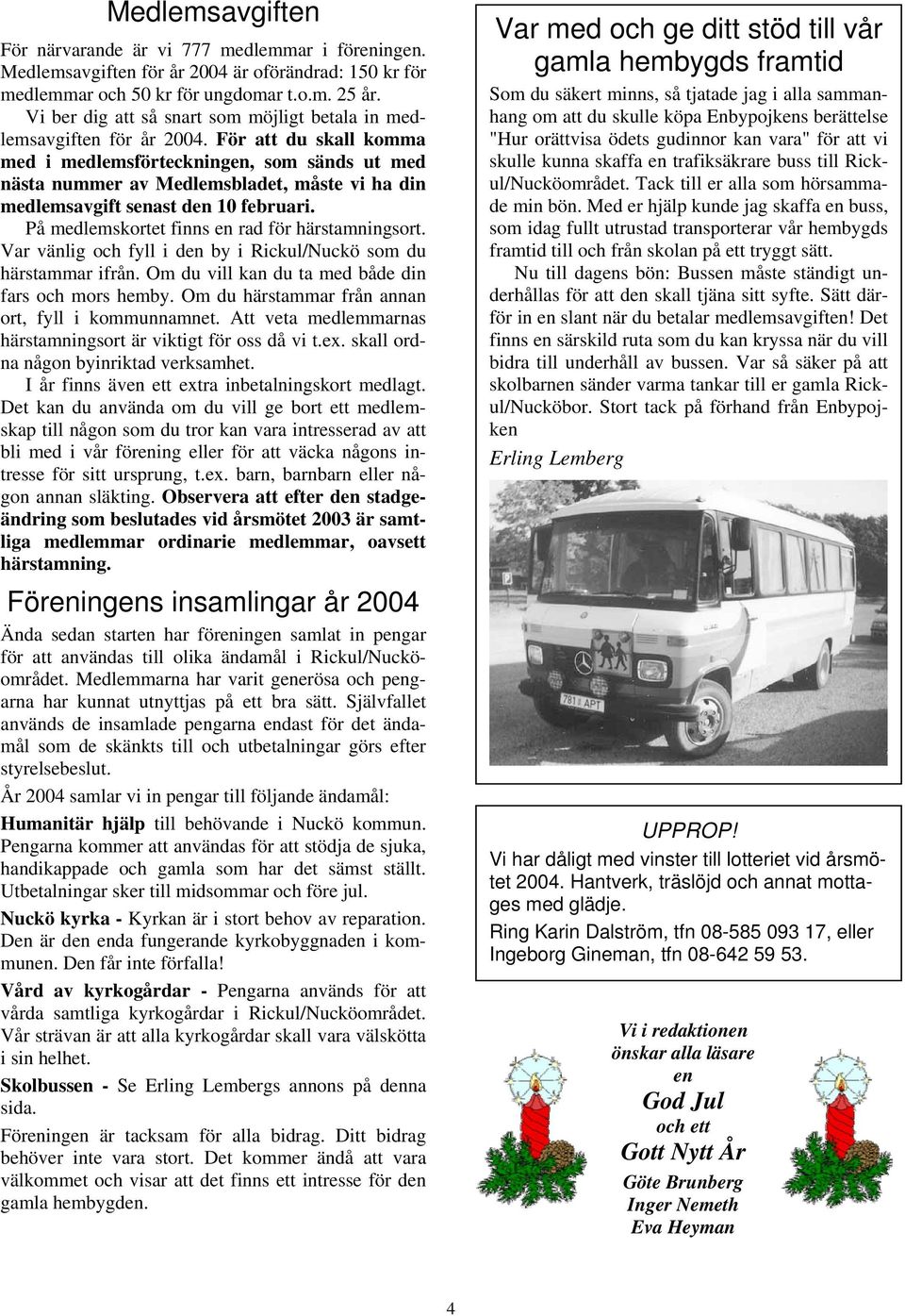 För att du skall komma med i medlemsförteckningen, som sänds ut med nästa nummer av Medlemsbladet, måste vi ha din medlemsavgift senast den 10 februari.