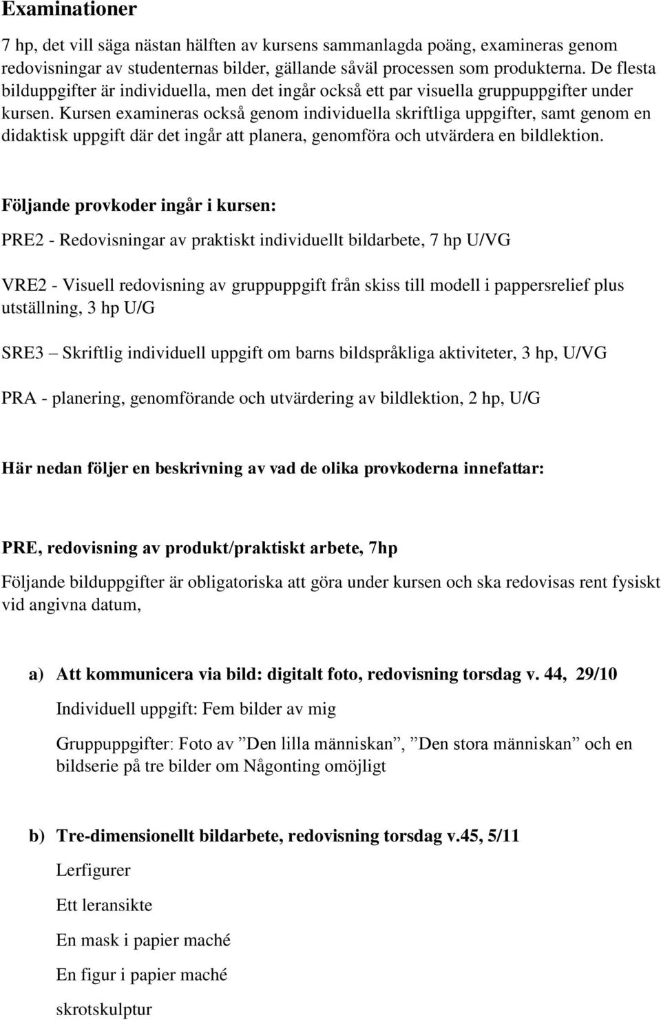 Kursen examineras också genom individuella skriftliga uppgifter, samt genom en didaktisk uppgift där det ingår att planera, genomföra och utvärdera en bildlektion.