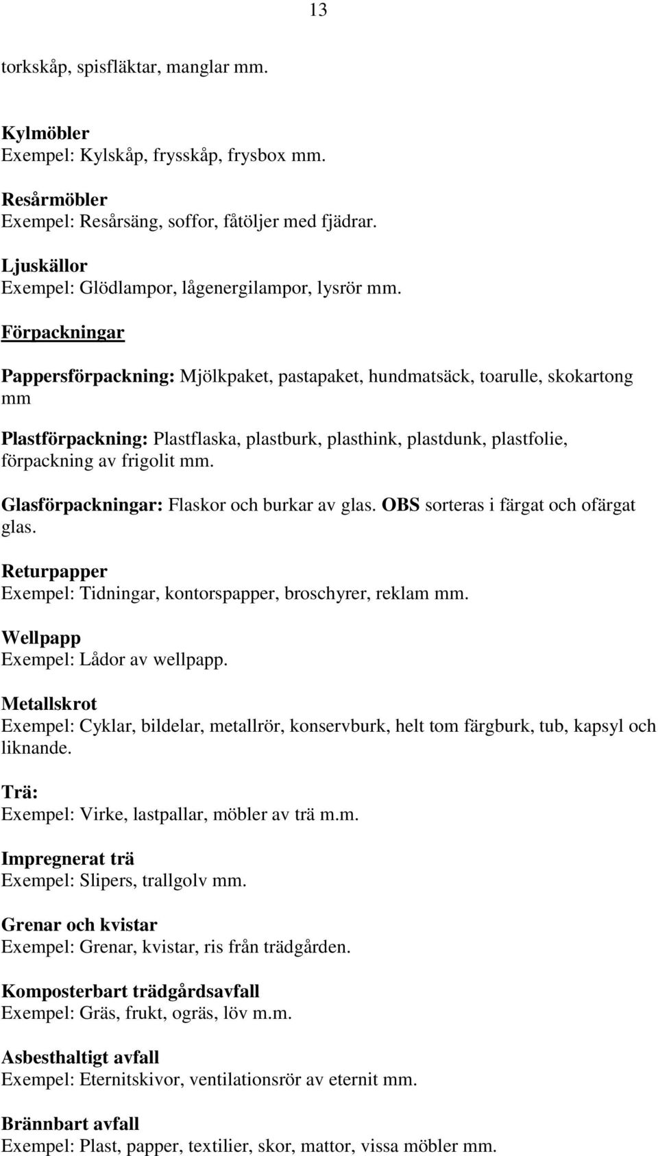 Förpackningar Pappersförpackning: Mjölkpaket, pastapaket, hundmatsäck, toarulle, skokartong mm Plastförpackning: Plastflaska, plastburk, plasthink, plastdunk, plastfolie, förpackning av frigolit mm.