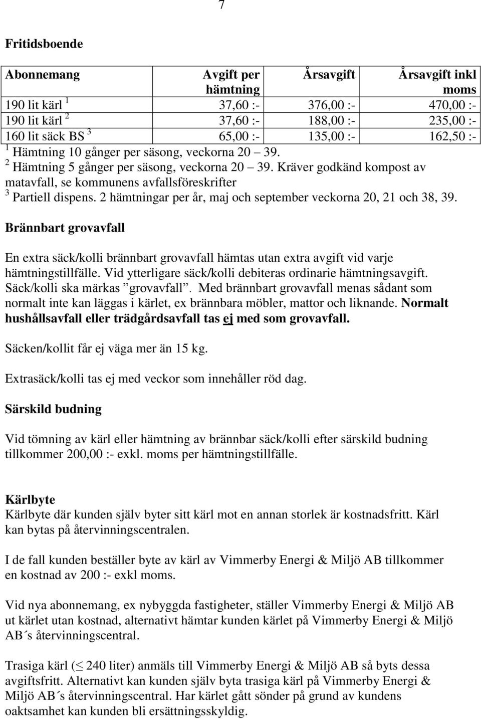 2 ar per år, maj och september veckorna 20, 21 och 38, 39. Brännbart grovavfall En extra säck/kolli brännbart grovavfall hämtas utan extra avgift vid varje stillfälle.