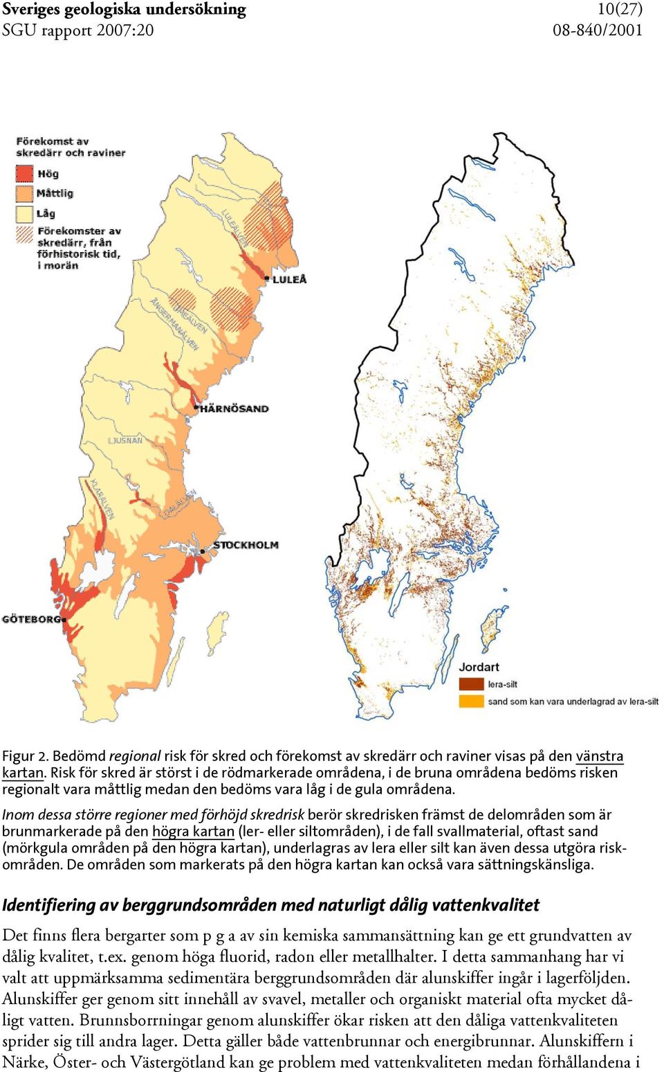 Inom dessa större regioner med förhöjd skredrisk berör skredrisken främst de delområden som är brunmarkerade på den högra kartan (ler- eller siltområden), i de fall svallmaterial, oftast sand