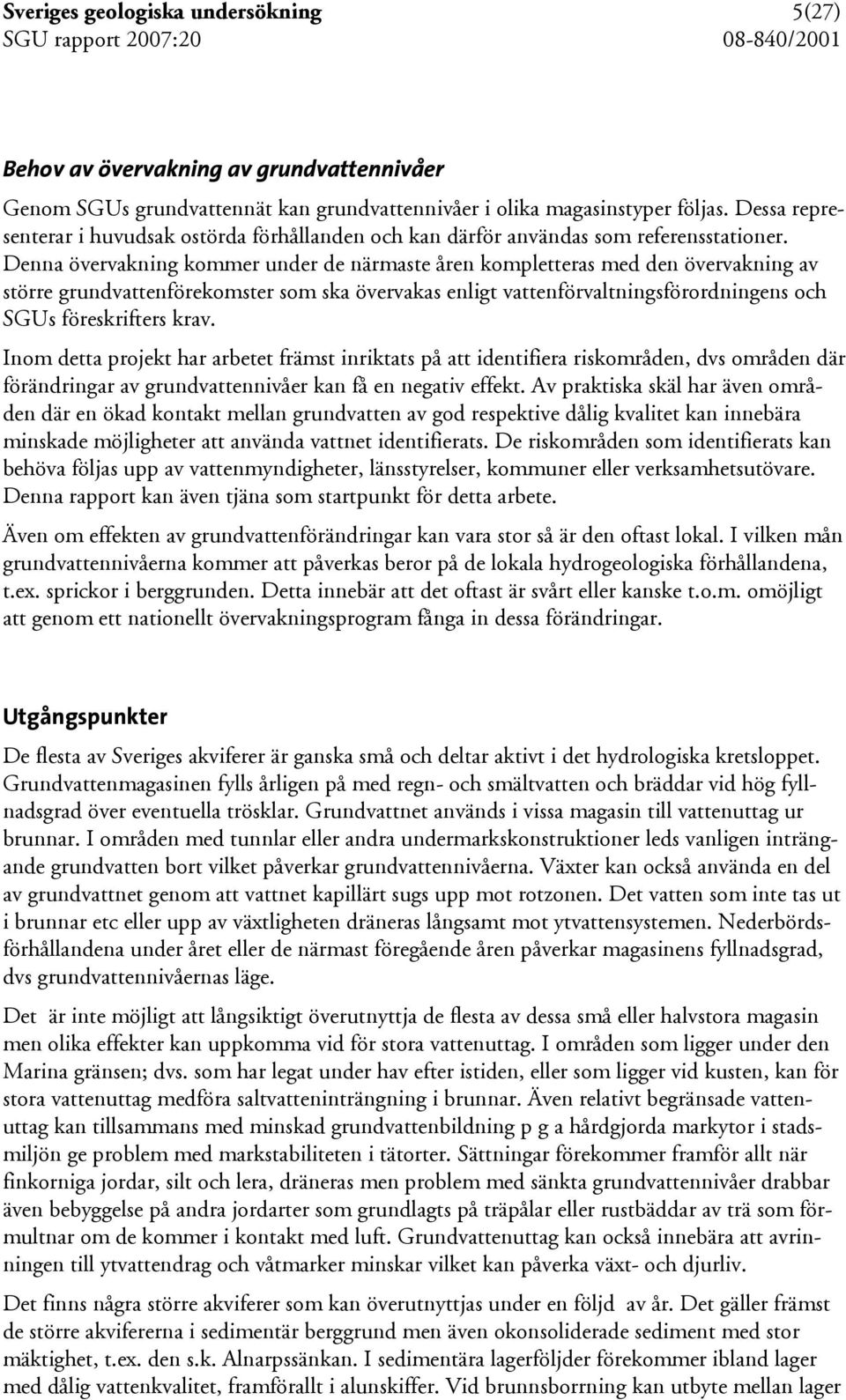 Denna övervakning kommer under de närmaste åren kompletteras med den övervakning av större grundvattenförekomster som ska övervakas enligt vattenförvaltningsförordningens och SGUs föreskrifters krav.