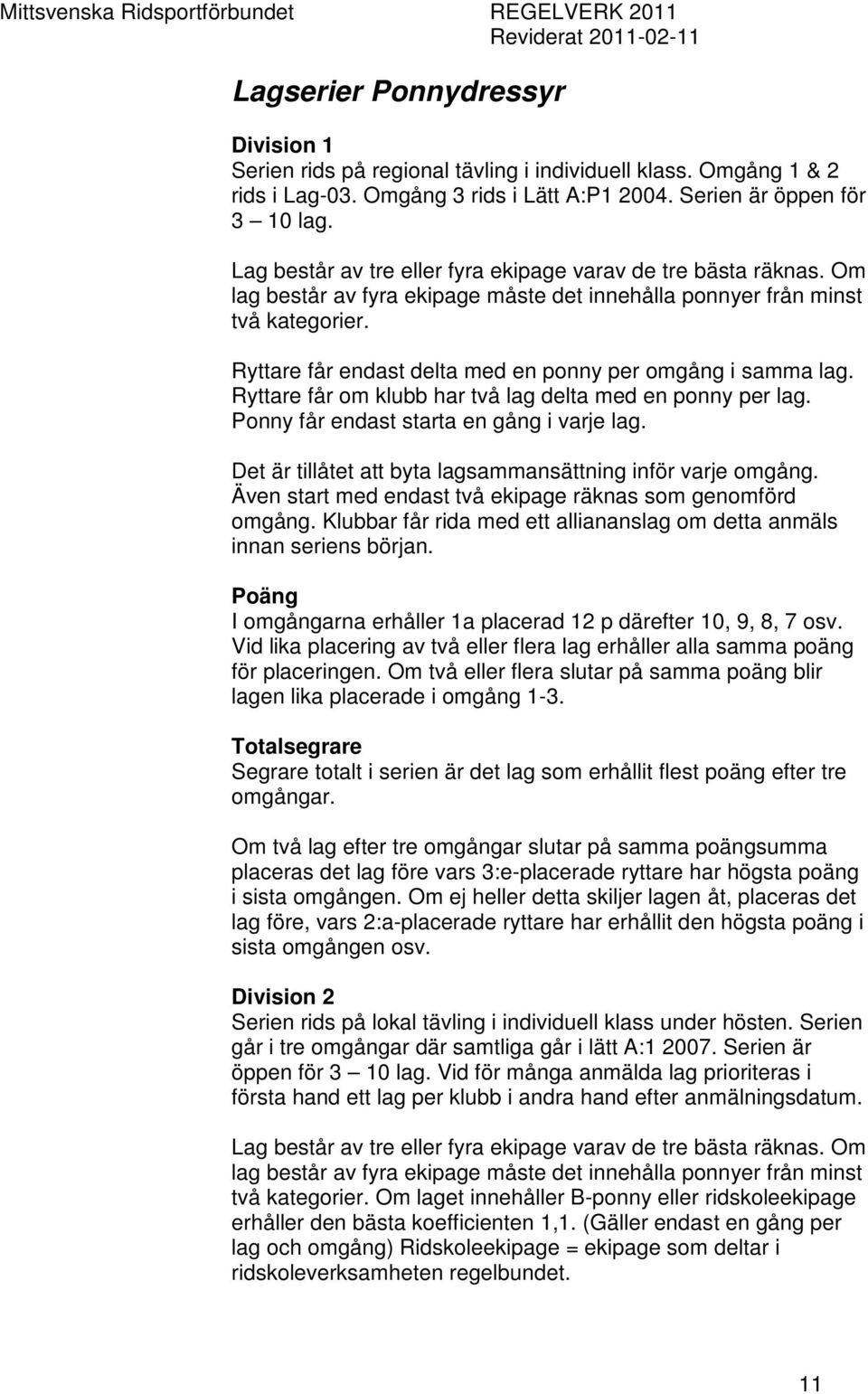 Ryttare får endast delta med en ponny per omgång i samma lag. Ryttare får om klubb har två lag delta med en ponny per lag. Ponny får endast starta en gång i varje lag.