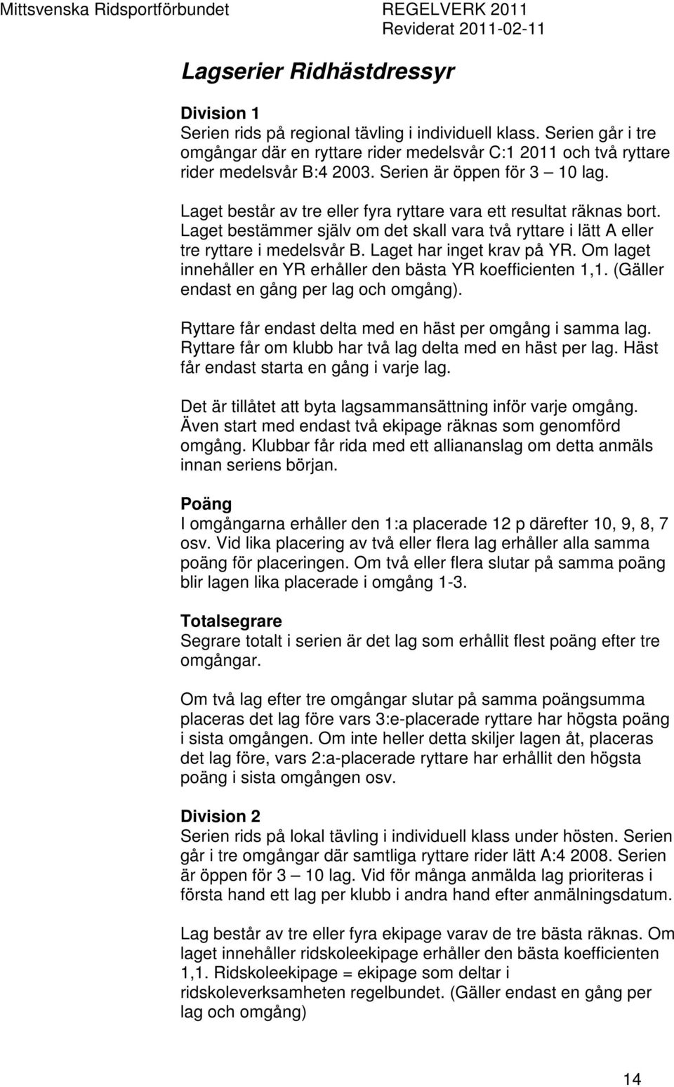 Laget har inget krav på YR. Om laget innehåller en YR erhåller den bästa YR koefficienten 1,1. (Gäller endast en gång per lag och omgång). Ryttare får endast delta med en häst per omgång i samma lag.