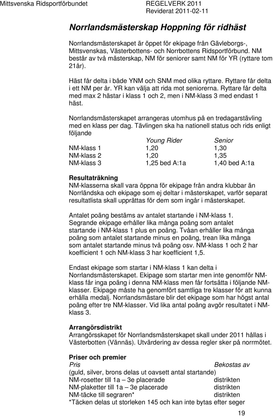 YR kan välja att rida mot seniorerna. Ryttare får delta med max 2 hästar i klass 1 och 2, men i NM-klass 3 med endast 1 häst.