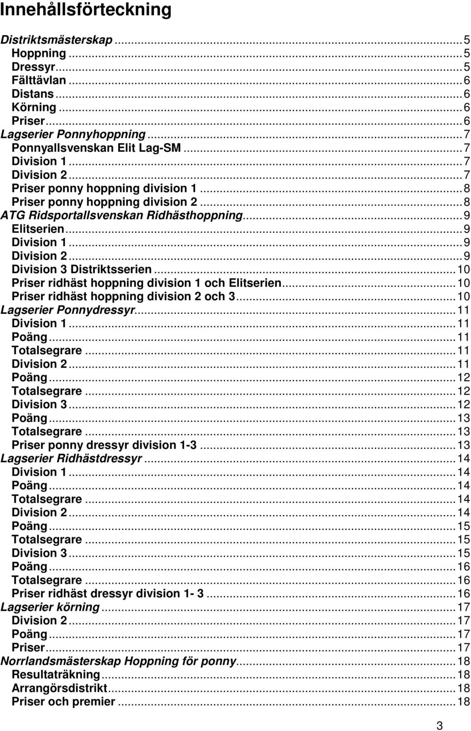 ..10 er ridhäst hoppning division 1 och Elitserien...10 er ridhäst hoppning division 2 och 3...10 Lagserier Ponnydressyr...11 Division 1...11 Poäng...11 Totalsegrare...11 Division 2...11 Poäng...12 Totalsegrare.