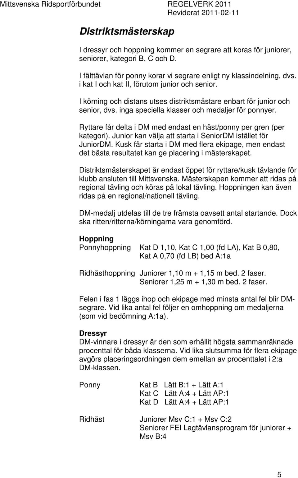 Ryttare får delta i DM med endast en häst/ponny per gren (per kategori). Junior kan välja att starta i SeniorDM istället för JuniorDM.