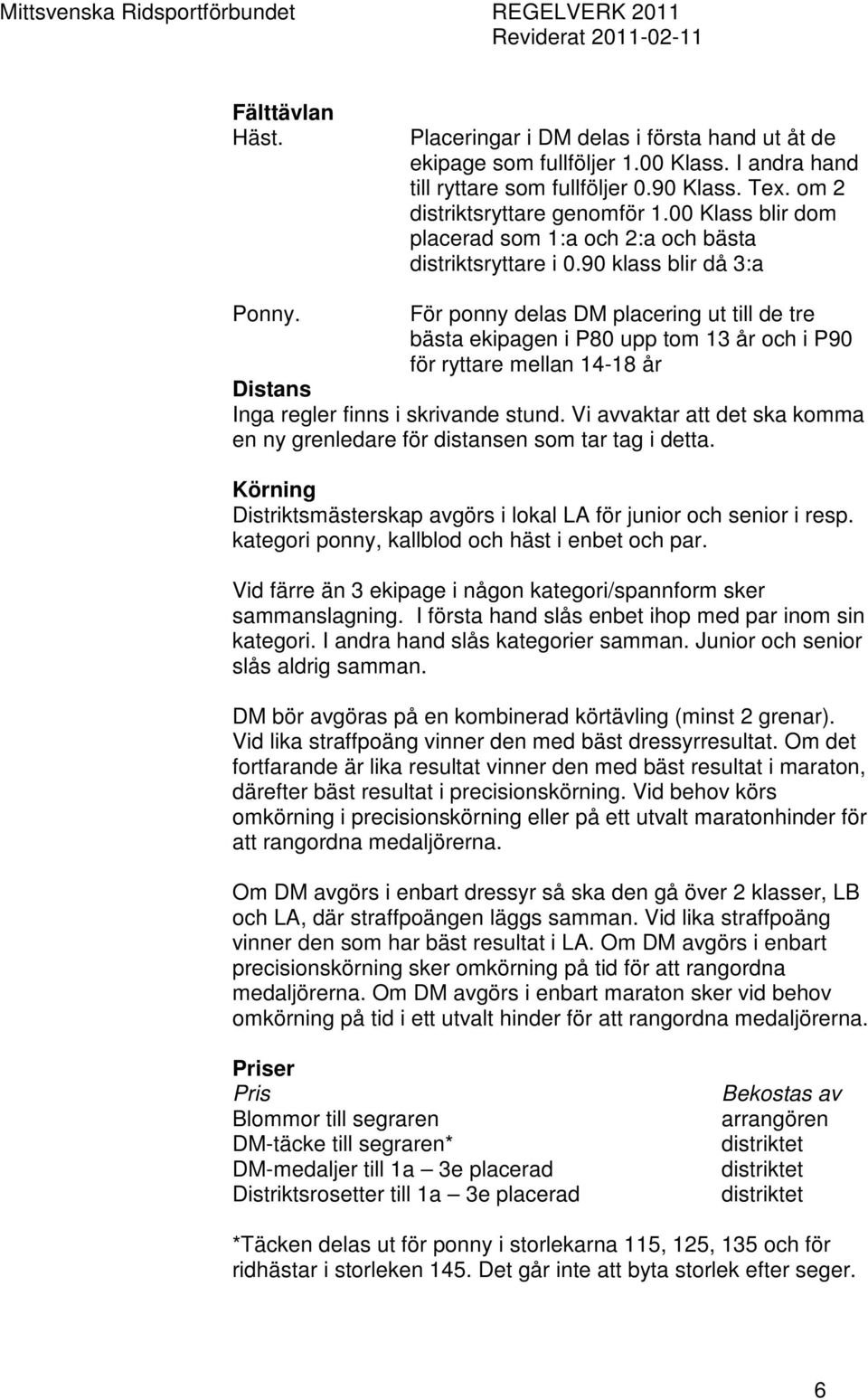 För ponny delas DM placering ut till de tre bästa ekipagen i P80 upp tom 13 år och i P90 för ryttare mellan 14-18 år Distans Inga regler finns i skrivande stund.