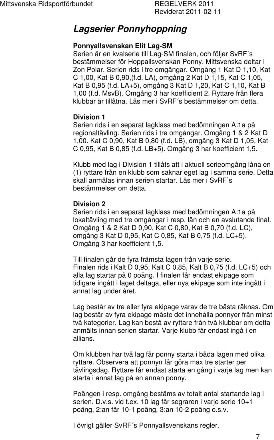 Omgång 3 har koefficient 2. Ryttare från flera klubbar är tillåtna. Läs mer i SvRF s bestämmelser om detta. Division 1 Serien rids i en separat lagklass med bedömningen A:1a på regionaltävling.