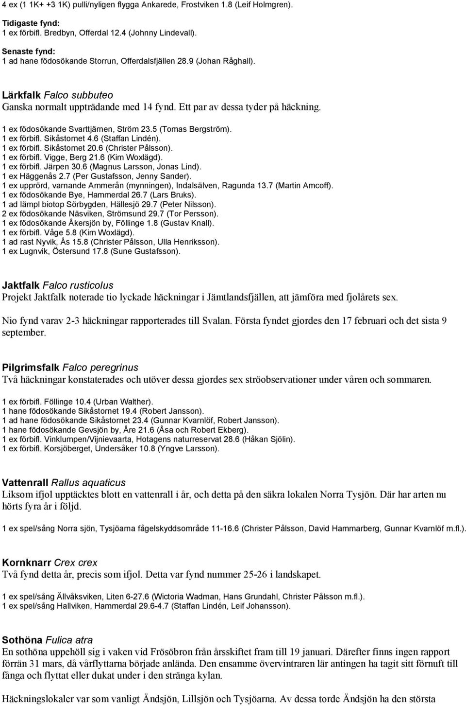 Sikåstornet 4.6 (Staffan Lindén). 1 ex förbifl. Sikåstornet 20.6 (Christer Pålsson). 1 ex förbifl. Vigge, Berg 21.6 (Kim Woxlägd). 1 ex förbifl. Järpen 30.6 (Magnus Larsson, Jonas Lind).