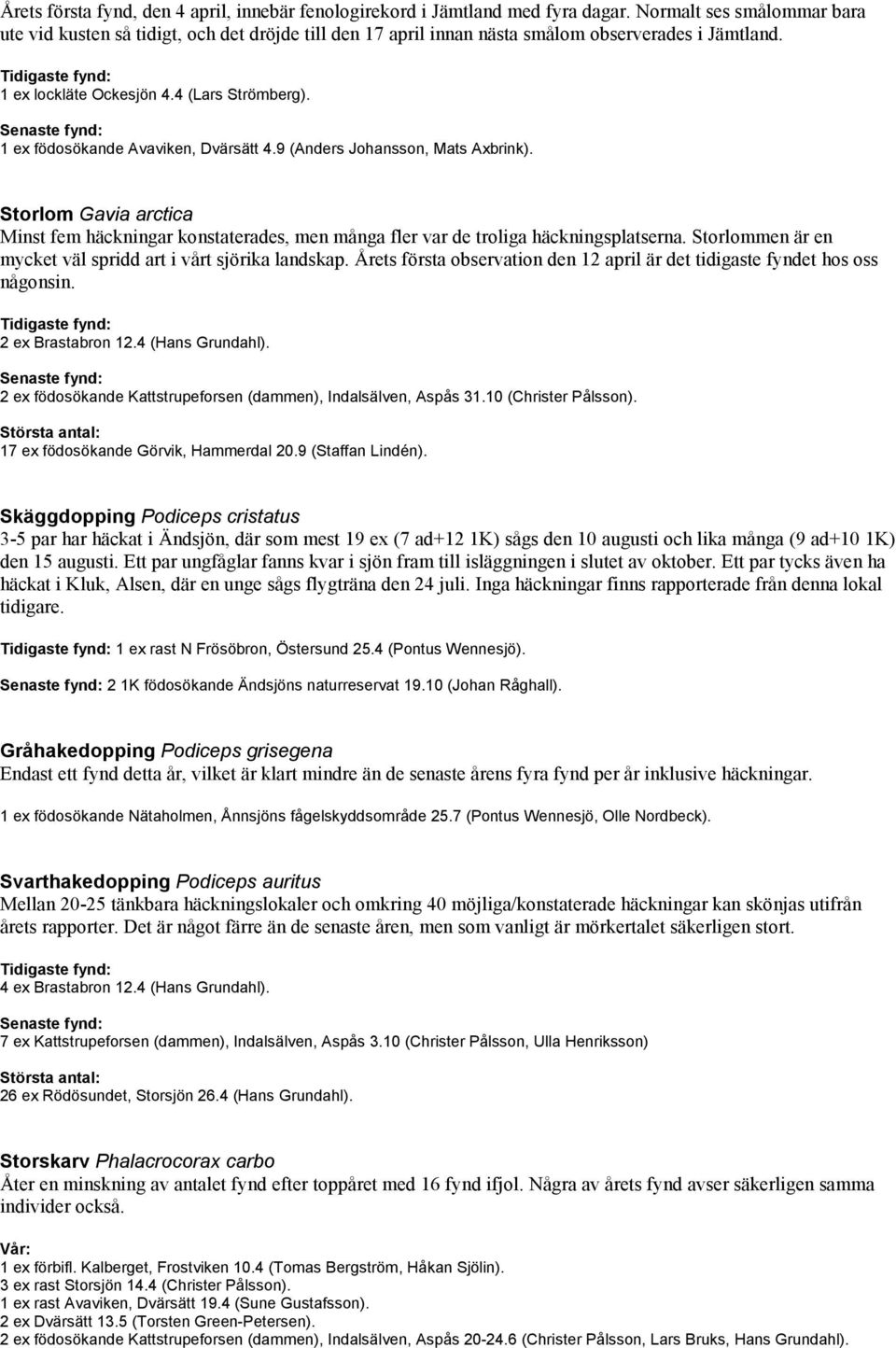 1 ex födosökande Avaviken, Dvärsätt 4.9 (Anders Johansson, Mats Axbrink). Storlom Gavia arctica Minst fem häckningar konstaterades, men många fler var de troliga häckningsplatserna.