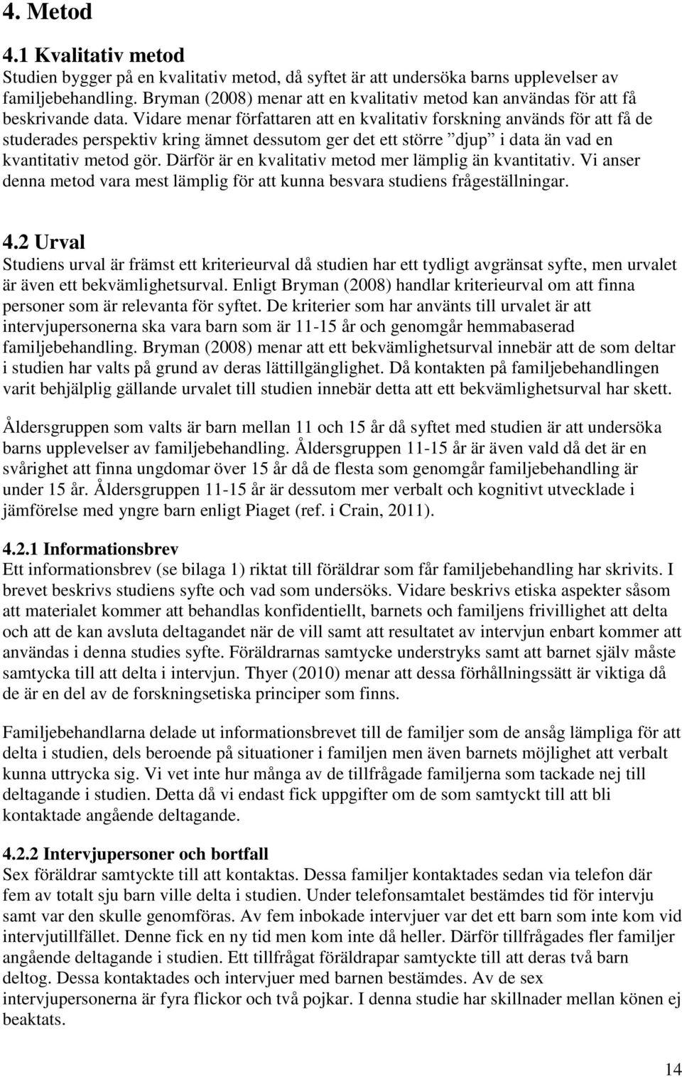 Vidare menar författaren att en kvalitativ forskning används för att få de studerades perspektiv kring ämnet dessutom ger det ett större djup i data än vad en kvantitativ metod gör.