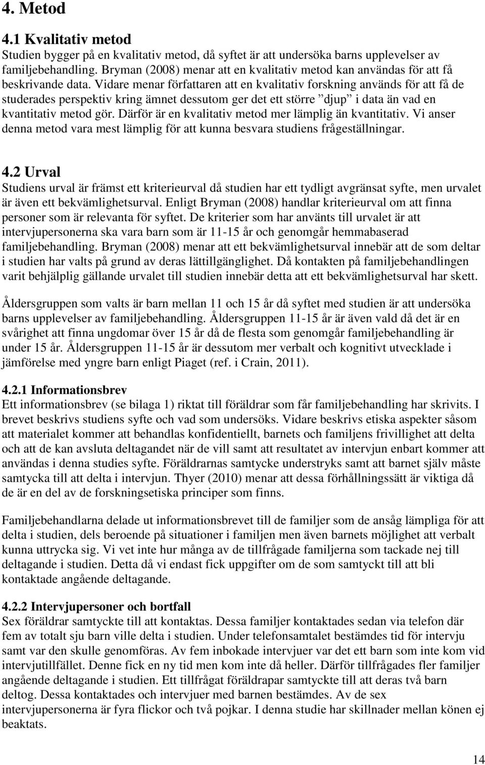 Vidare menar författaren att en kvalitativ forskning används för att få de studerades perspektiv kring ämnet dessutom ger det ett större djup i data än vad en kvantitativ metod gör.