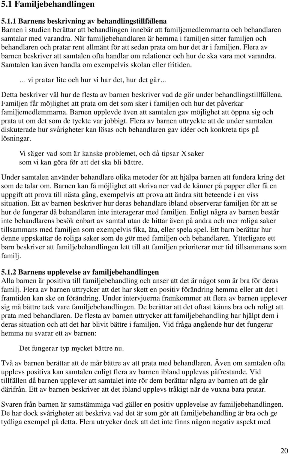 Flera av barnen beskriver att samtalen ofta handlar om relationer och hur de ska vara mot varandra. Samtalen kan även handla om exempelvis skolan eller fritiden.