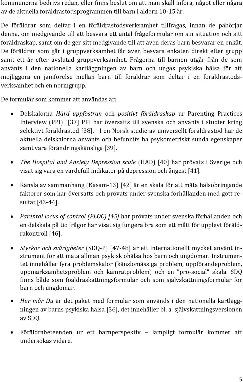 sitt medgivande till att även deras barn besvarar en enkät. De föräldrar som går i gruppverksamhet får även besvara enkäten direkt efter grupp samt ett år efter avslutad gruppverksamhet.