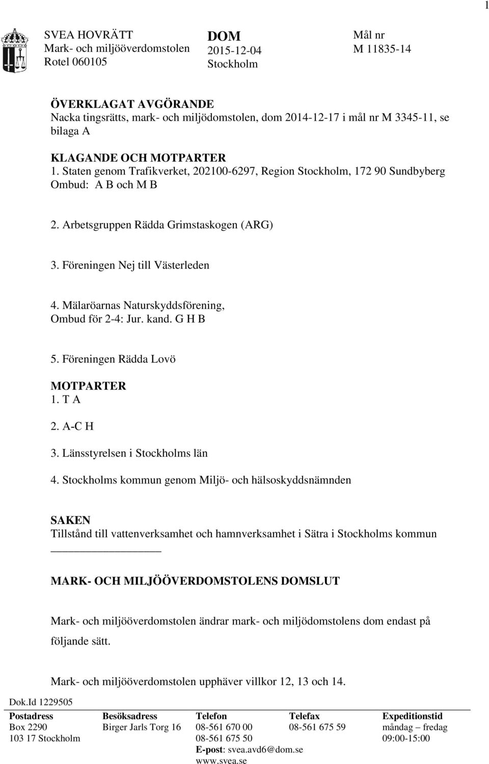 Föreningen Nej till Västerleden 4. Mälaröarnas Naturskyddsförening, Ombud för 2-4: Jur. kand. G H B 5. Föreningen Rädda Lovö MOTPARTER 1. T A 2. A-C H 3. Länsstyrelsen i Stockholms län 4.