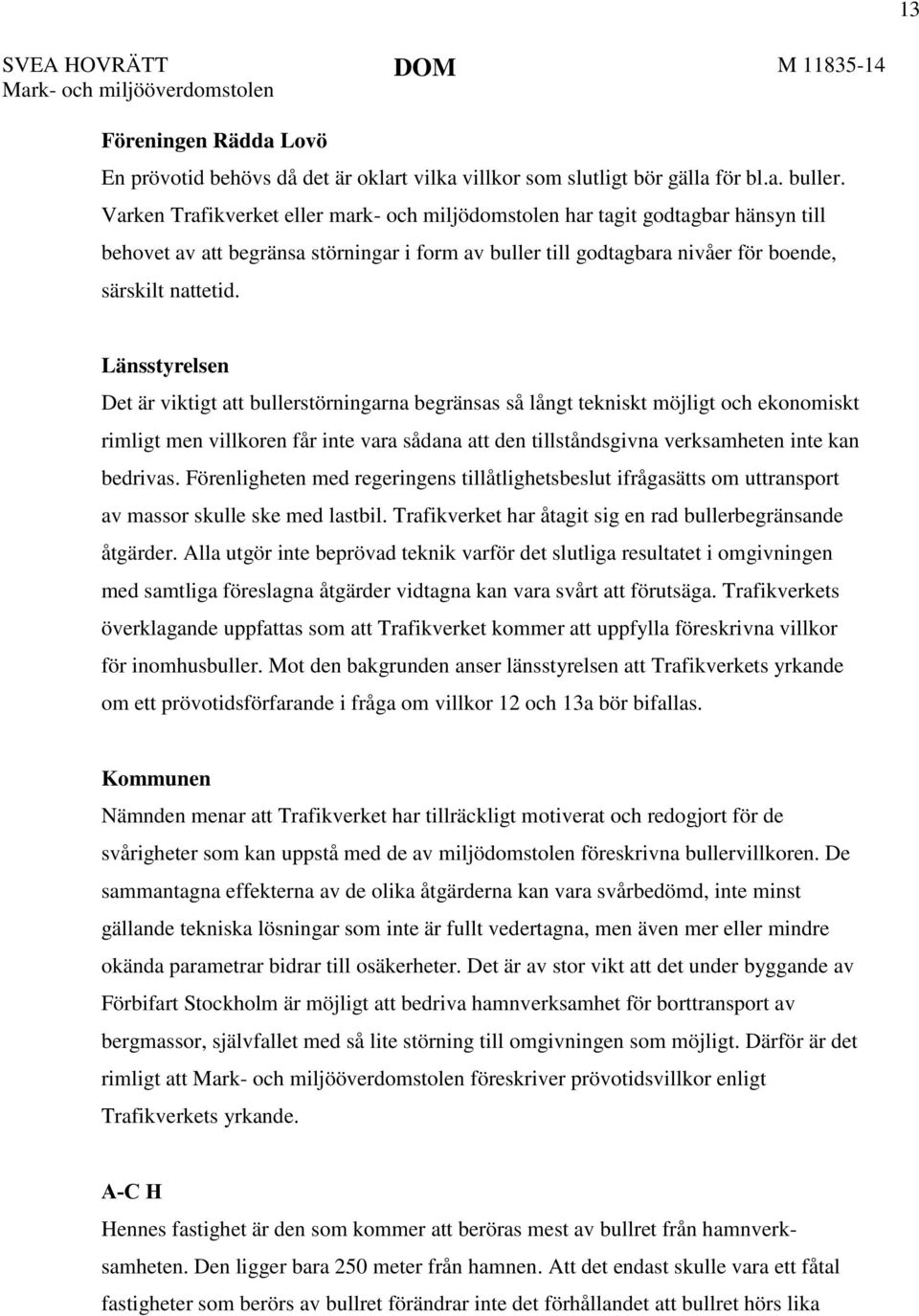 Länsstyrelsen Det är viktigt att bullerstörningarna begränsas så långt tekniskt möjligt och ekonomiskt rimligt men villkoren får inte vara sådana att den tillståndsgivna verksamheten inte kan