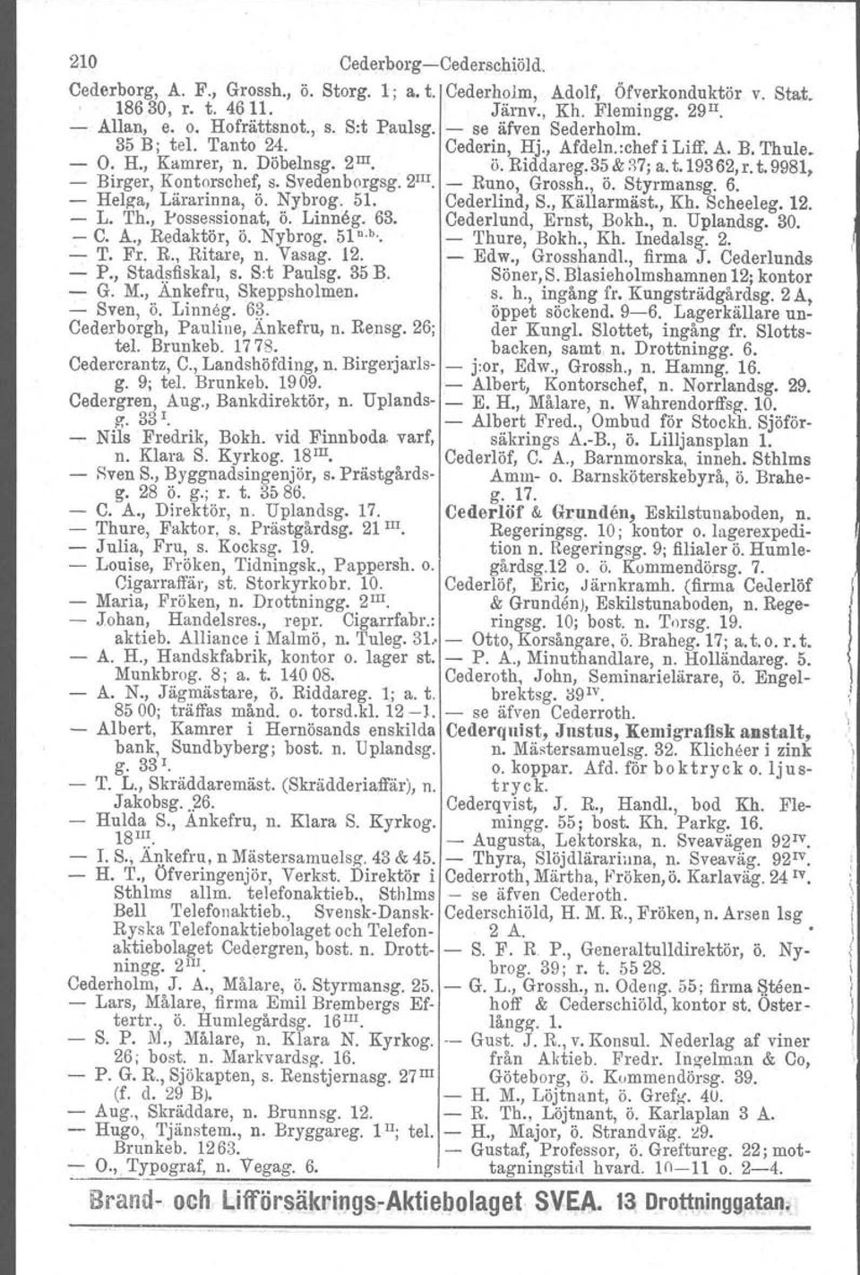 Svedenborgsg. 2 III - Runo, Grossh., ö. Styrmansg. 6. - Helga, Lärarinna, ö. Nybrog. 51. Cederlind, S., Källarmäst., Kh, Scheeleg. 12. - L. Th., Possessionat, ö. Linneg. 63. Cederlund, Ernst, Bokh.