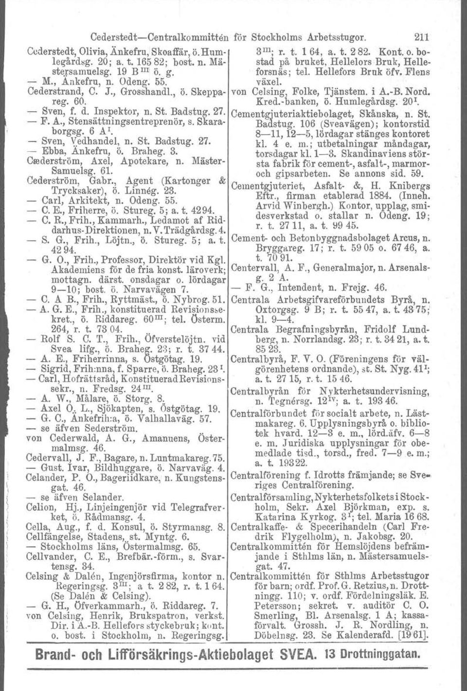 Skeppa- von Celsing, Folke, Tjänstem. i A.-B. Nord. reg. 60. Kred.-banken, ö. Humlegårdsg. 20 1. - Sven, f. d.. ~ns~ektor, n. St. l?adstug. 27. Cementgjuteriaktiebolaget, Skånska, n. St. - F. A., Stensattnmgsentreprenor, s.