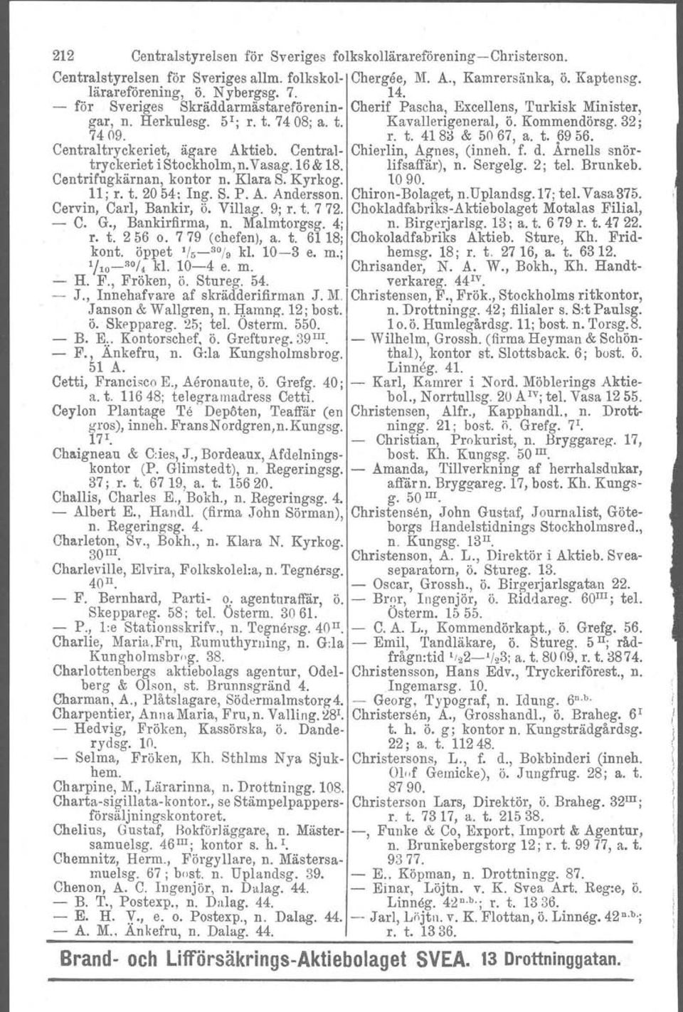 Centraltryckeriet, ägare Aktieb. Central- Chierlin, Agnes, (inneh. f. d. Arnells snörtryckeriet istockholm,n.vasag.16& 18. lifsaffär), n. Sergelg. 2; tel. Brunkeb. Centrifugkärnan, kontor n. Klara S.