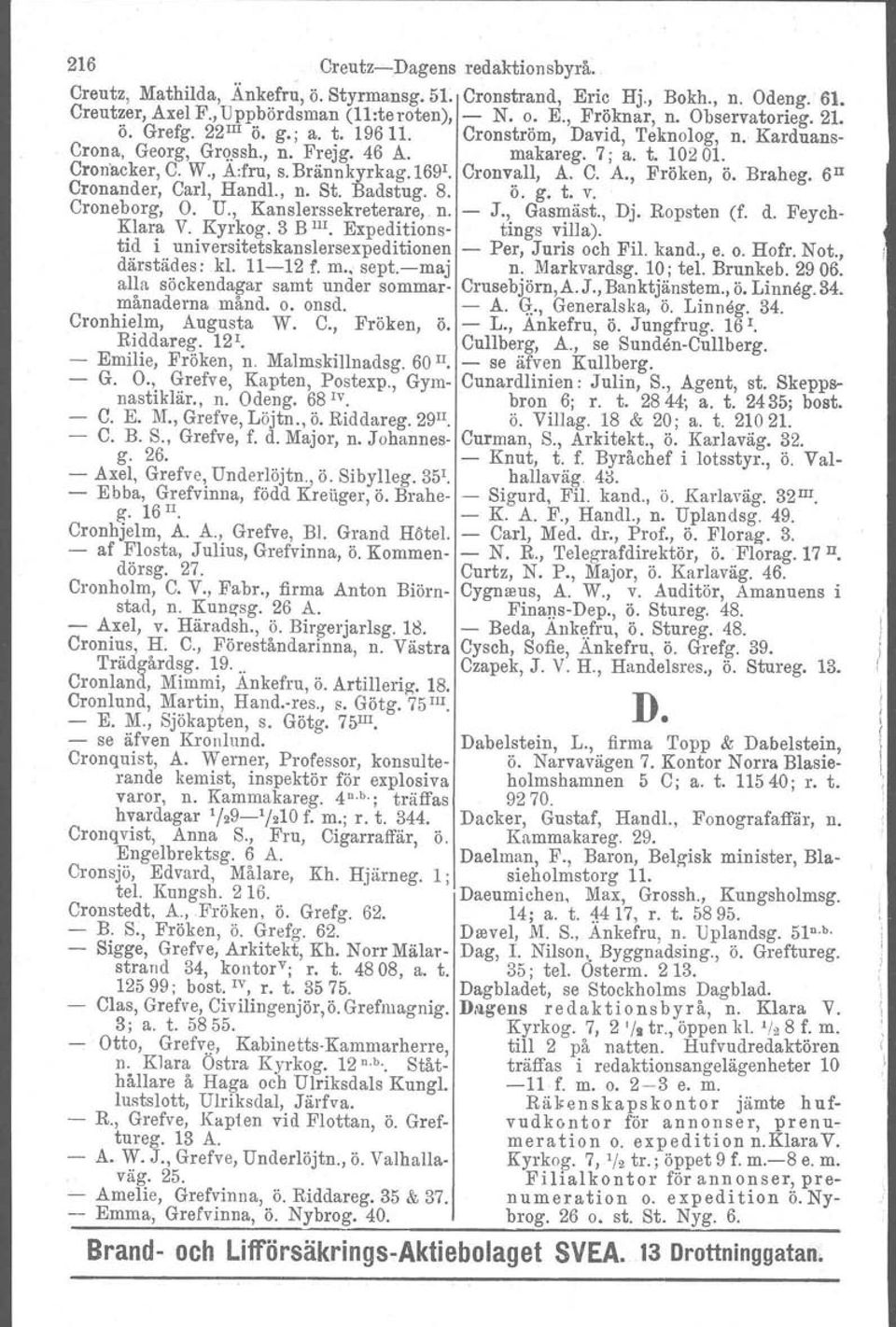 Brännkyrkag.Löä'. Cronvall, A. C. A., Fröken, ö. Braheg. 6n Cronander, Carl, Handl., n. St. Badstug. 8. ö. g. t. v. Croneborg, O. U., Kanslerssekreterare,. n. - J., Gasrnäst., Dj. Ropsten (f. d.