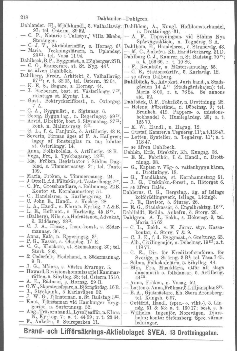 Uplandsg. - M. C., Änkefru, Kh. Handtverkareg. 31 D. 28 III; tel. Vasa 11 94. Dahlborg C. J., Kamrer, n.st. Badstug. 70IV; Dahlbeck, B.P., Byggmäst.,s.Högbergsg.27B. a. t. 16666, r. t. 1086.. - C. O.