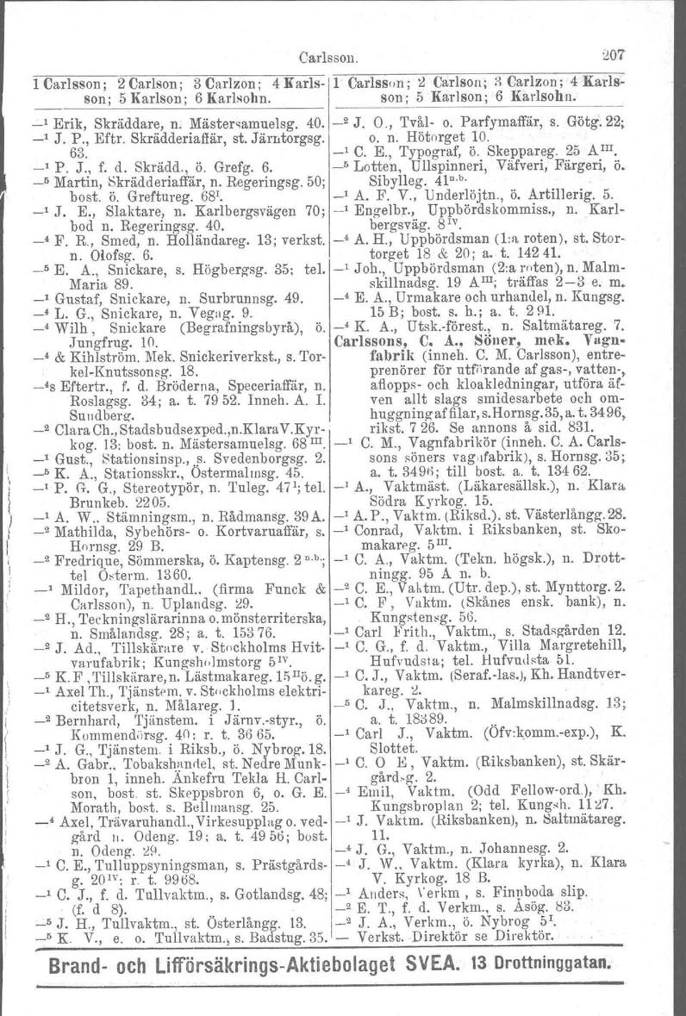 _5 Martin, Skrädderiaffår, n. Regeringsg. 50; Sibylleg. 41 n. b. bost. ö. Greftureg. 68'. _, A. F. V., Underlöjtn., ö. Artillerig. 5. _, J. E., Slaktare, n. Karlbergsvägen 70; _, Engelbr.