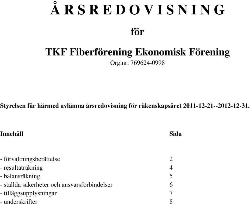 Innehåll Sida - förvaltningsberättelse 2 - resultaträkning 4 - balansräkning 5 -