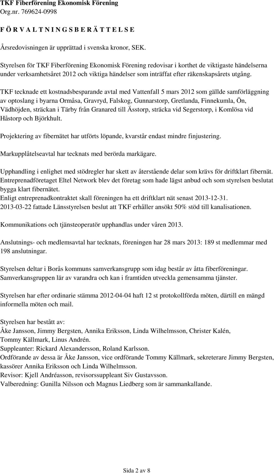 TKF tecknade ett kostnadsbesparande avtal med Vattenfall 5 mars 2012 som gällde samförläggning av optoslang i byarna Ormåsa, Gravryd, Falskog, Gunnarstorp, Gretlanda, Finnekumla, Ön, Vädhöjden,