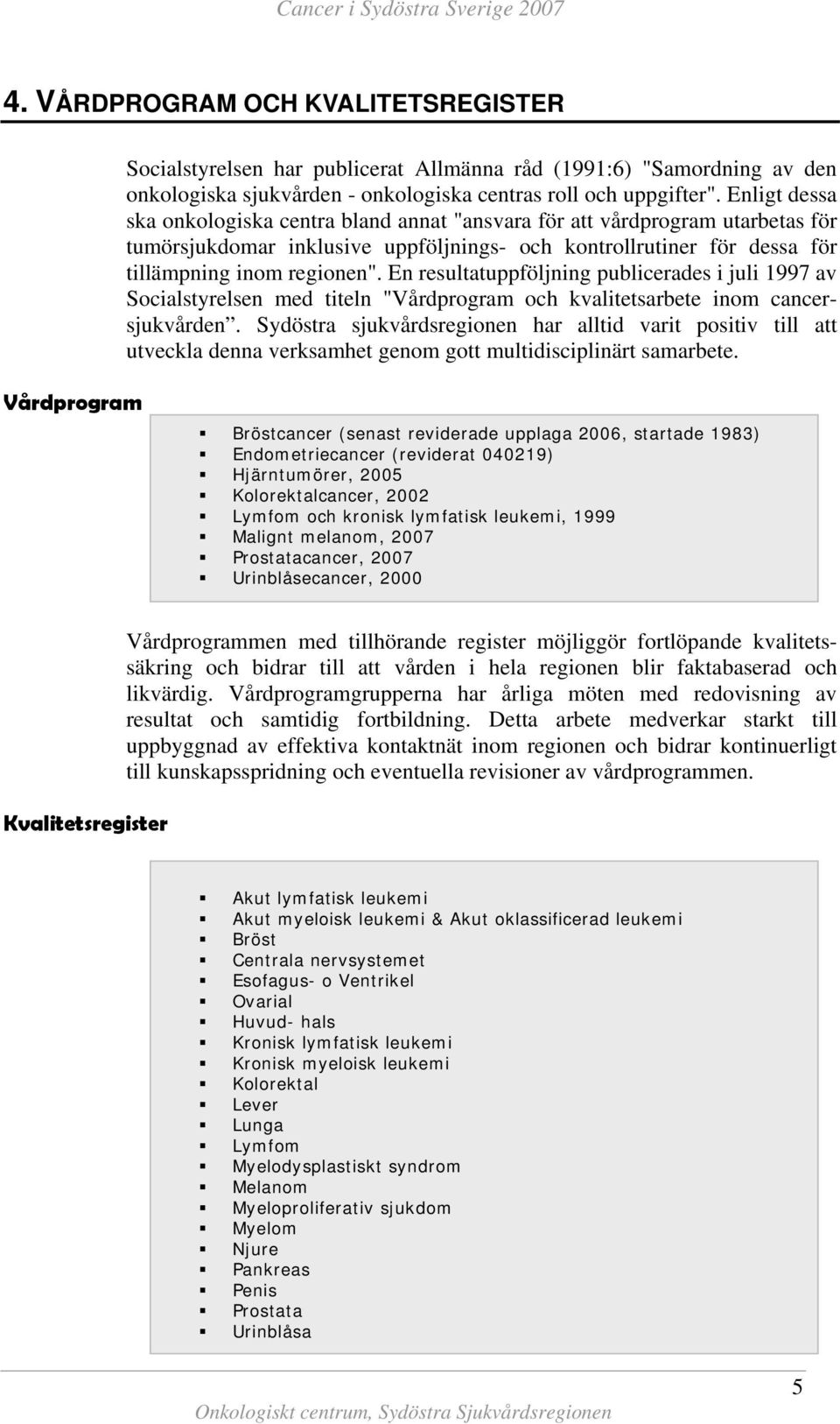 Enligt dessa ska onkologiska centra bland annat "ansvara för att vårdprogram utarbetas för tumörsjukdomar inklusive uppföljnings- och kontrollrutiner för dessa för tillämpning inom regionen".