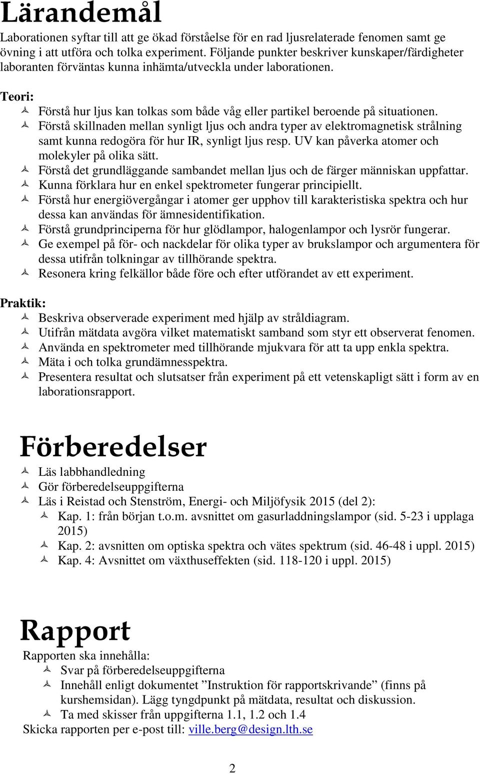 Förstå skillnaden mellan synligt ljus och andra typer av elektromagnetisk strålning samt kunna redogöra för hur IR, synligt ljus resp. UV kan påverka atomer och molekyler på olika sätt.