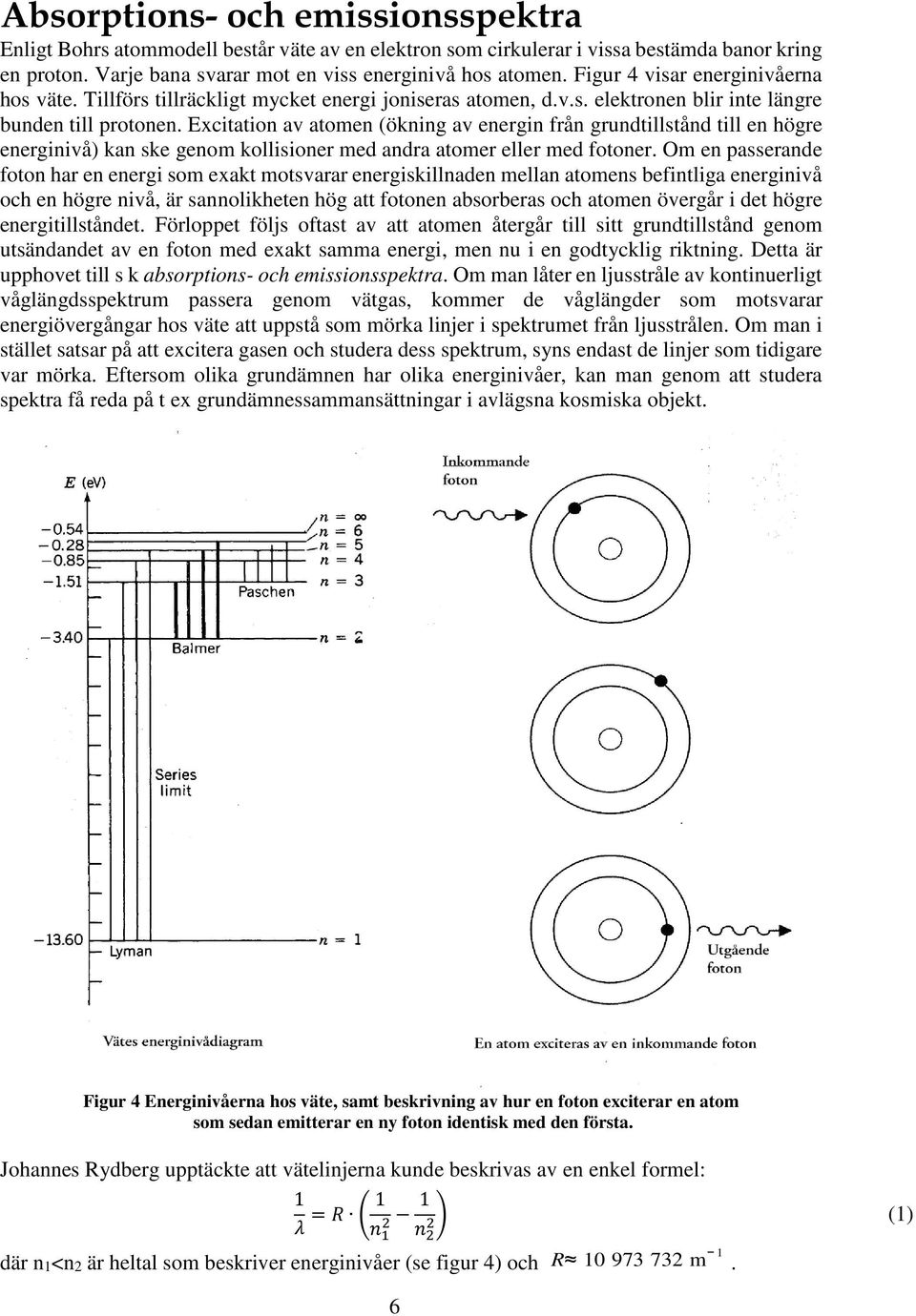 Excitation av atomen (ökning av energin från grundtillstånd till en högre energinivå) kan ske genom kollisioner med andra atomer eller med fotoner.