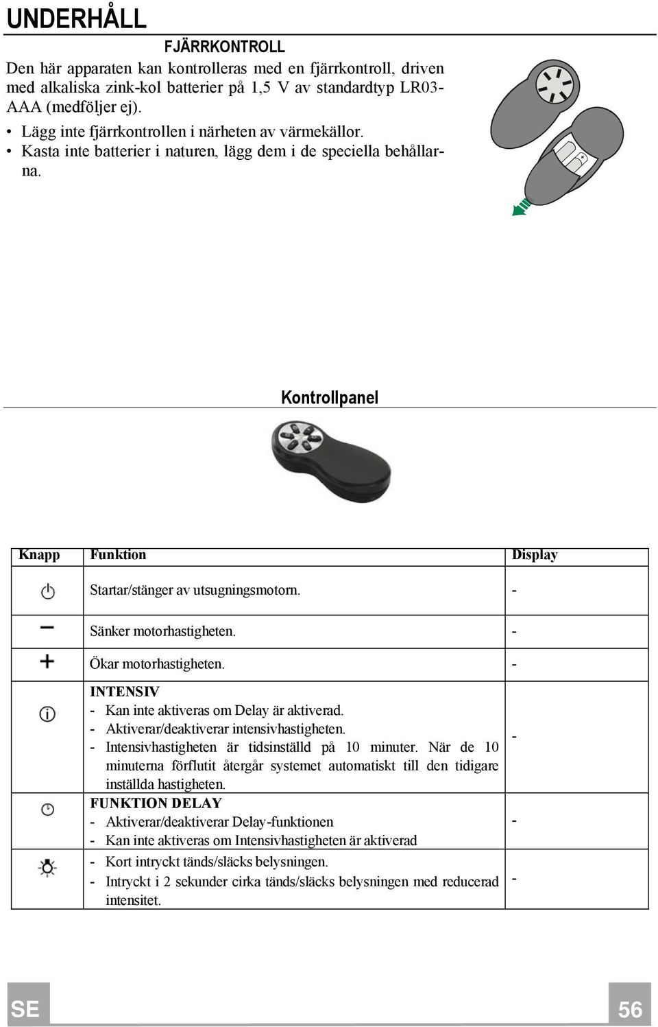 - Sänker motorhastigheten. - Ökar motorhastigheten. - INTENSIV - Kan inte aktiveras om Delay är aktiverad. - Aktiverar/deaktiverar intensivhastigheten.