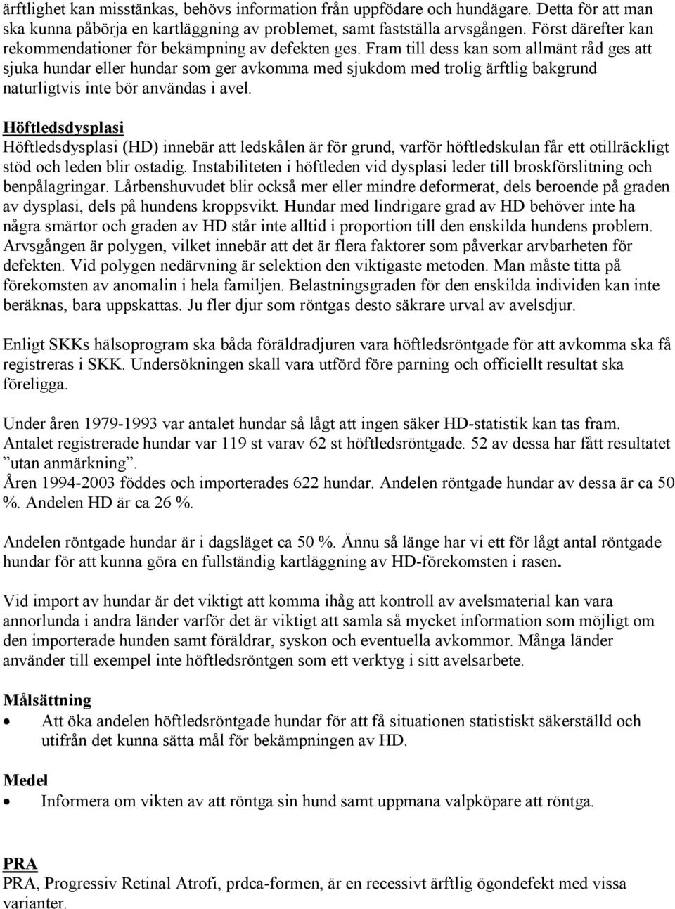 Fram till dess kan som allmänt råd ges att sjuka hundar eller hundar som ger avkomma med sjukdom med trolig ärftlig bakgrund naturligtvis inte bör användas i avel.