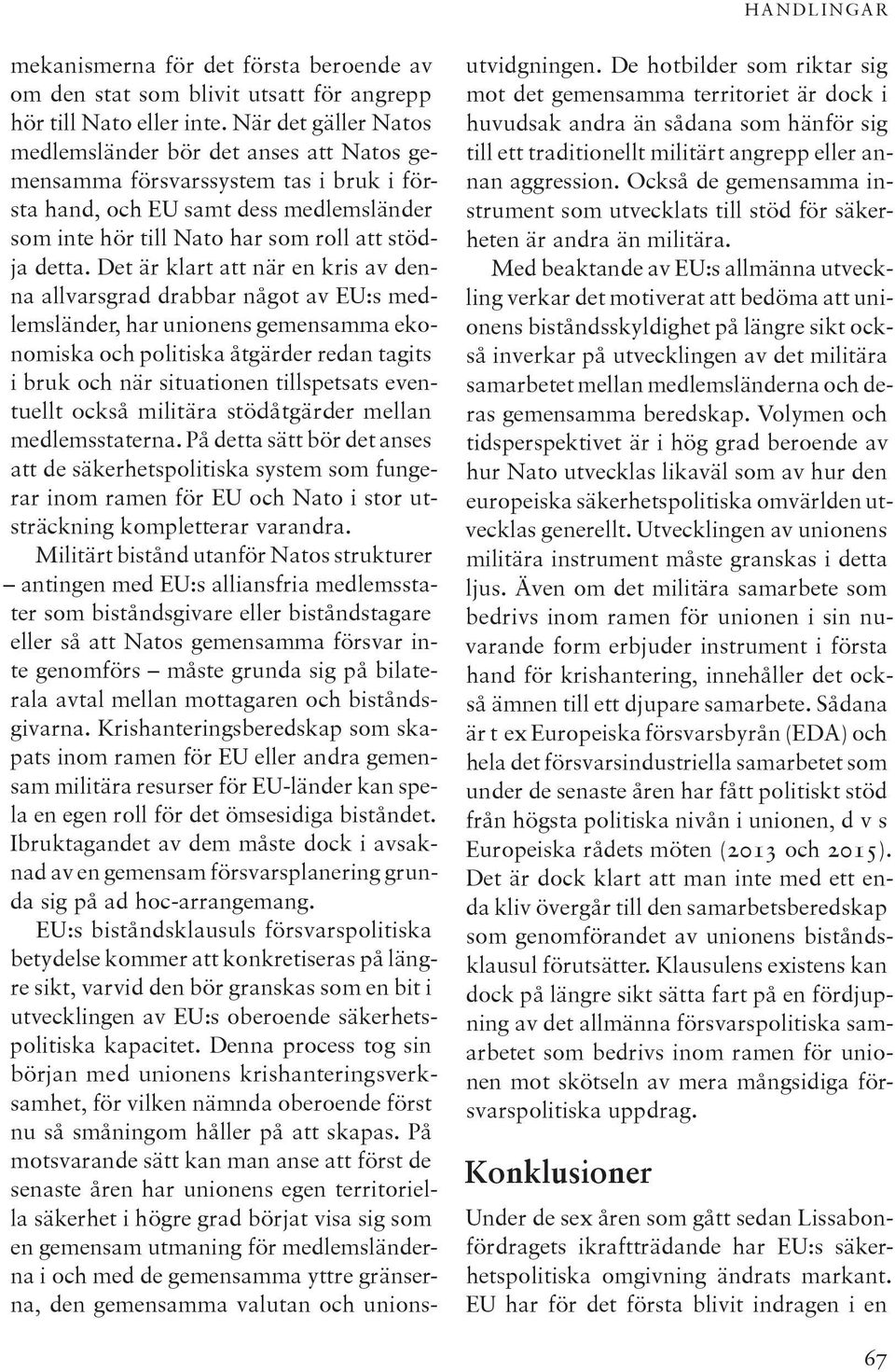 Det är klart att när en kris av denna allvarsgrad drabbar något av EU:s medlemsländer, har unionens gemensamma ekonomiska och politiska åtgärder redan tagits i bruk och när situationen tillspetsats