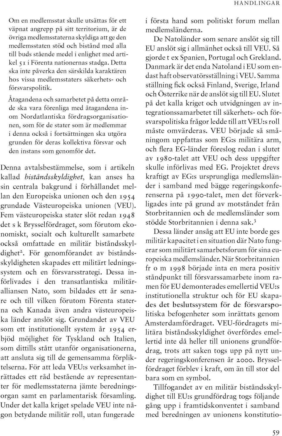Åtagandena och samarbetet på detta område ska vara förenliga med åtagandena inom Nordatlantiska fördragsorganisationen, som för de stater som är medlemmar i denna också i fortsättningen ska utgöra