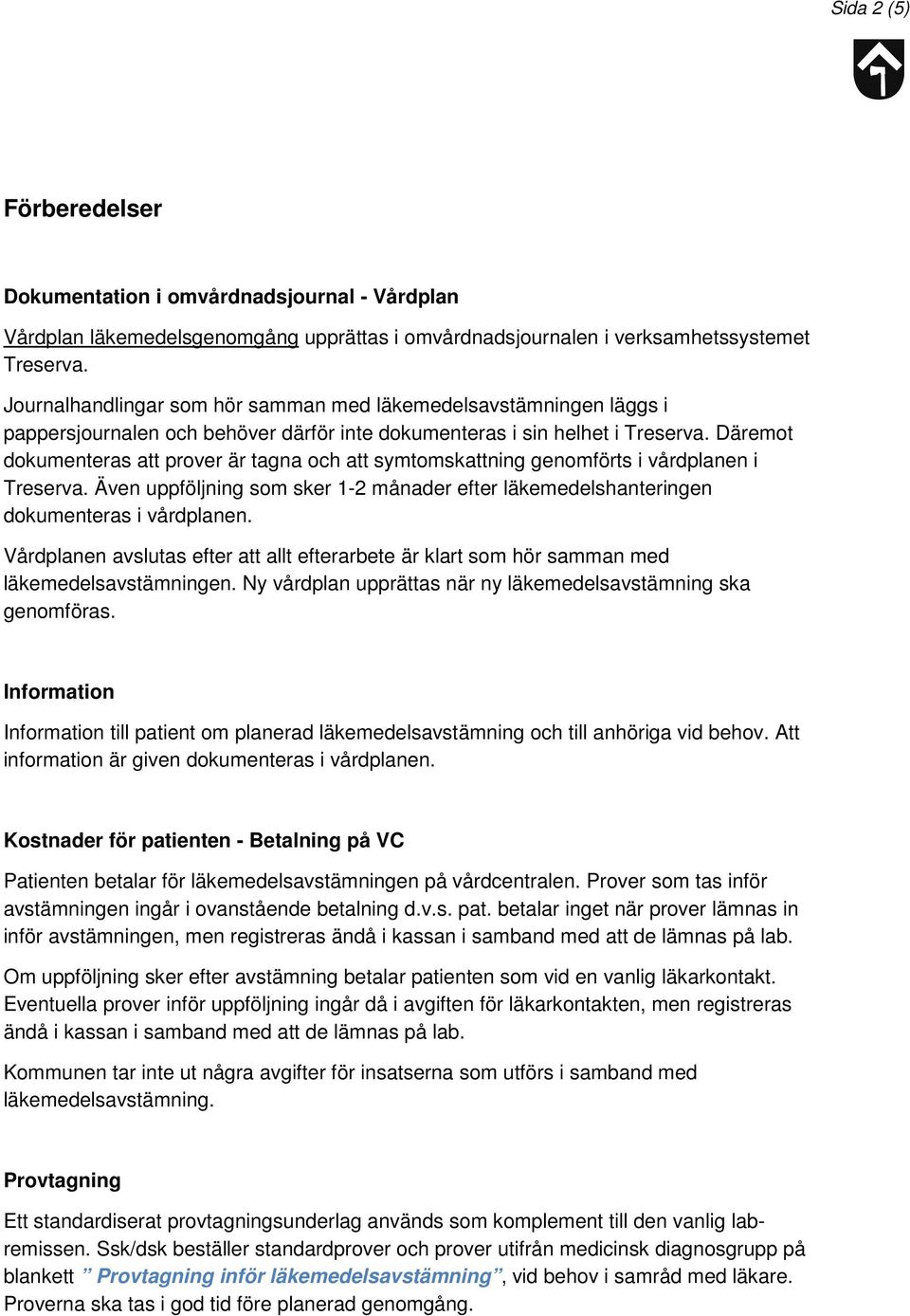 Däremot dokumenteras att prover är tagna och att symtomskattning genomförts i vårdplanen i Treserva. Även uppföljning som sker 1-2 månader efter läkemedelshanteringen dokumenteras i vårdplanen.