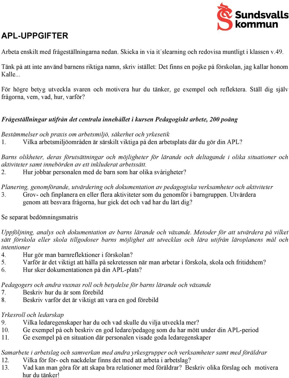 .. För högre betyg utveckla svaren och motivera hur du tänker, ge exempel och reflektera. Ställ dig själv frågorna, vem, vad, hur, varför?