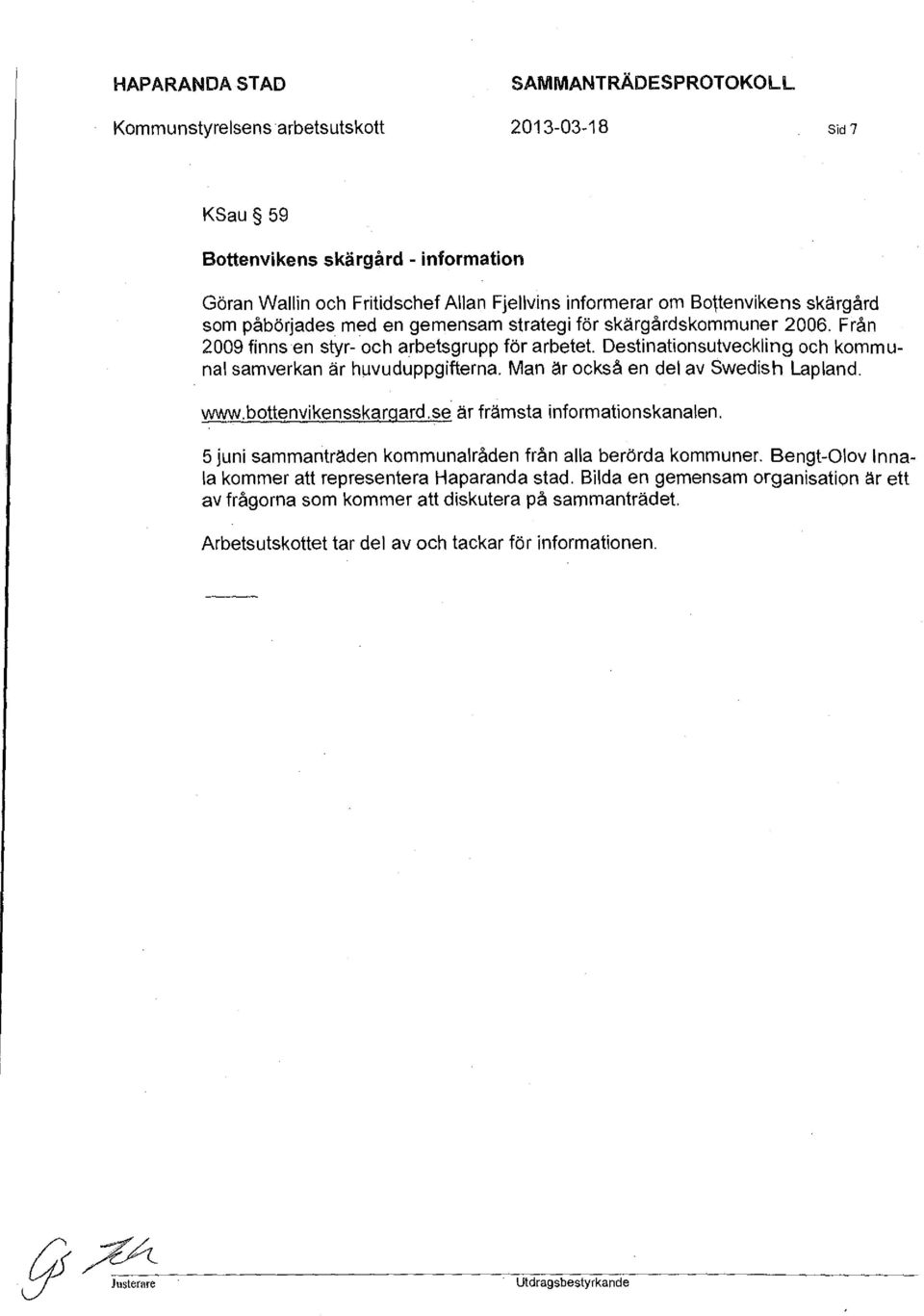 med en gemensam strategi för skärgårdskommuner 2006. Från 2009 finnsen styr- och arbetsgrupp för arbetet. Destinationsutveckling och kommunal samverkan är huvuduppgifterna.