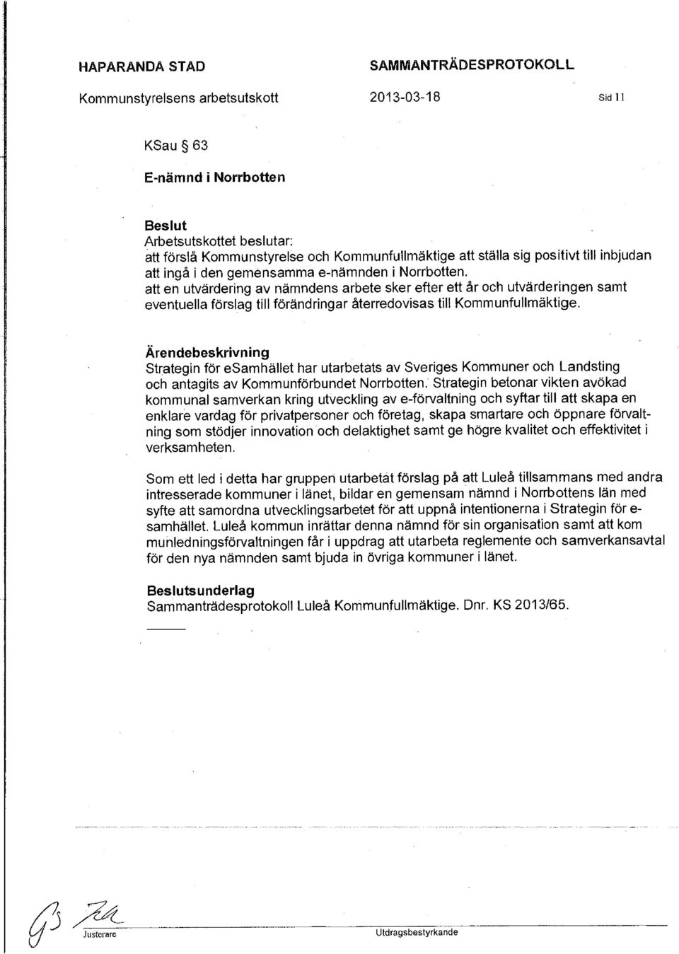 att en utvärdering av nämndens arbete sker efter ett år och utvärderingen samt eventuella förslag till förändringar återredovisas till Kommunfullmäktige.