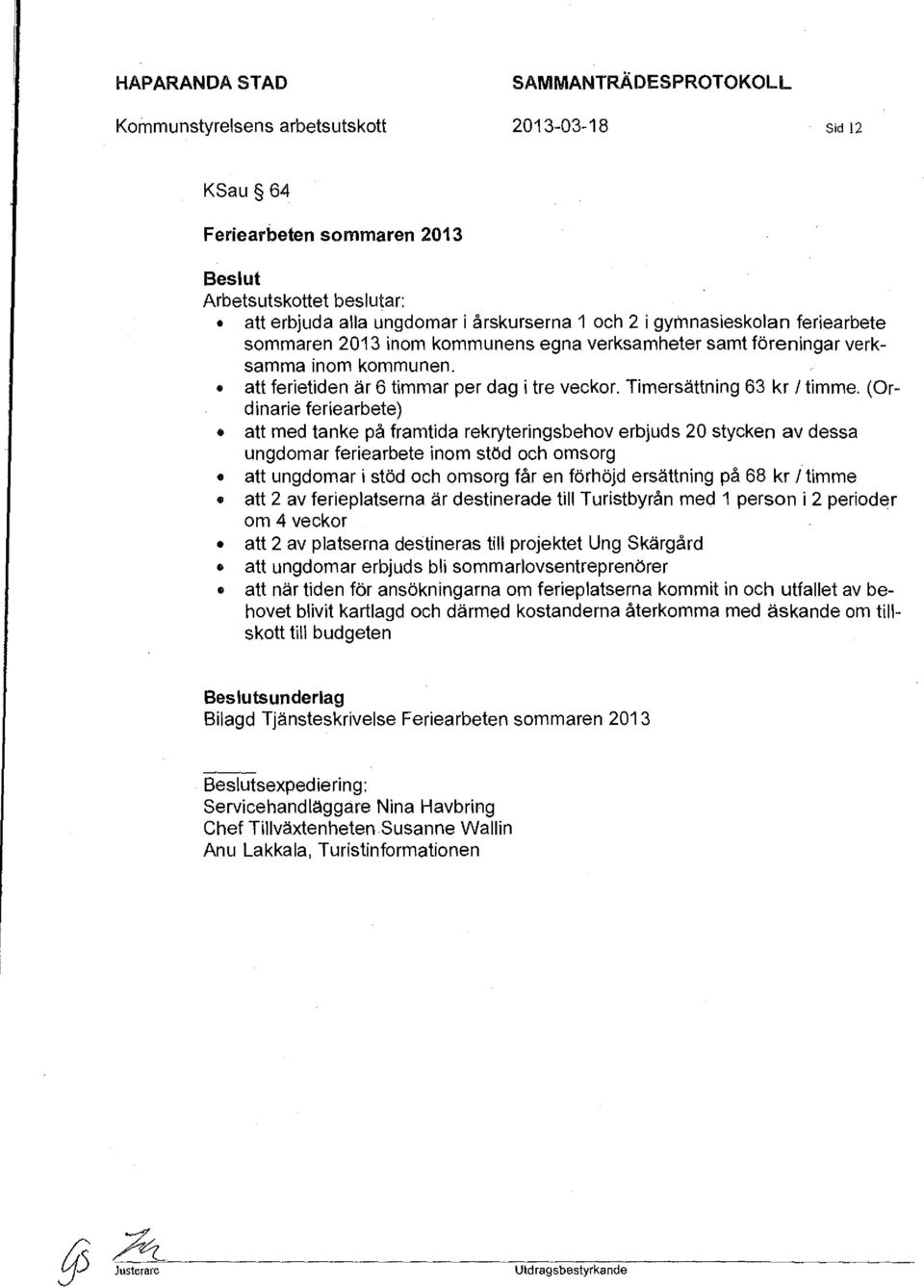 (Ordinarie feriearbete) att med tanke på framtida rekryteringsbehov erbjuds 20 stycken av dessa ungdomar feriearbete inom stöd och omsorg att ungdomar i stöd och omsorg får en förhöjd ersättning på