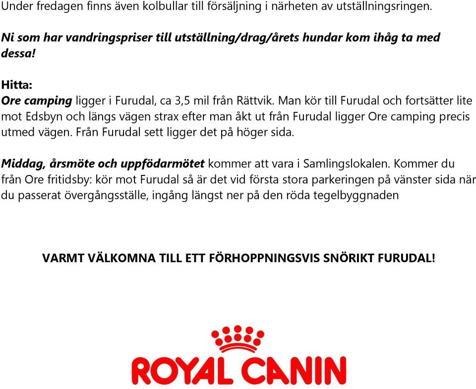 Man kör till Furudal och fortsätter lite mot Edsbyn och längs vägen strax efter man åkt ut från Furudal ligger Ore camping precis utmed vägen.