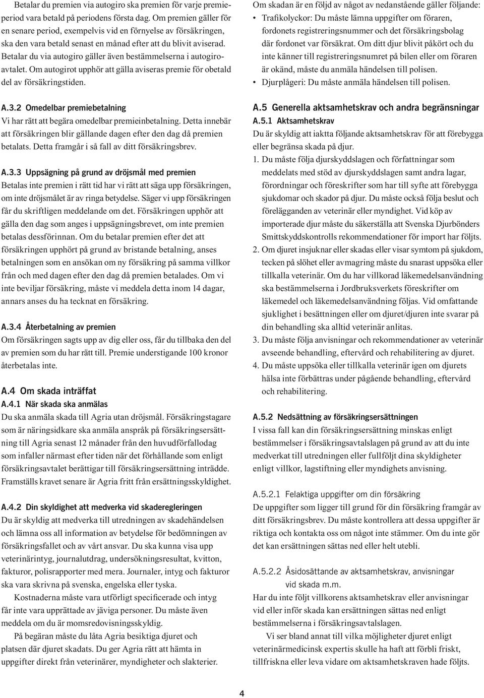 Betalar du via autogiro gäller även bestämmelserna i autogiroavtalet. Om autogirot upphör att gälla aviseras premie för obetald del av försäkringstiden.